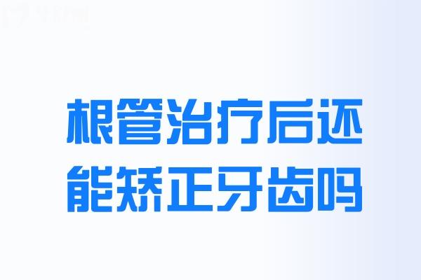 根管治療后還能矯正牙齒嗎