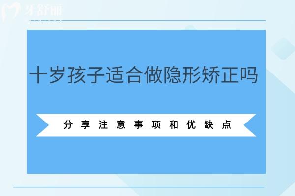 十歲孩子適合做隱形矯正嗎？分享注意事項(xiàng)和優(yōu)缺點(diǎn)