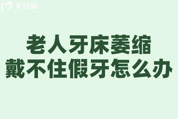 老人牙床萎縮戴不住假牙怎么辦