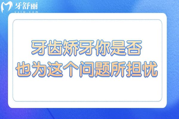 心存疑慮！牙齒矯牙你是否也為這個(gè)問題所擔(dān)憂？