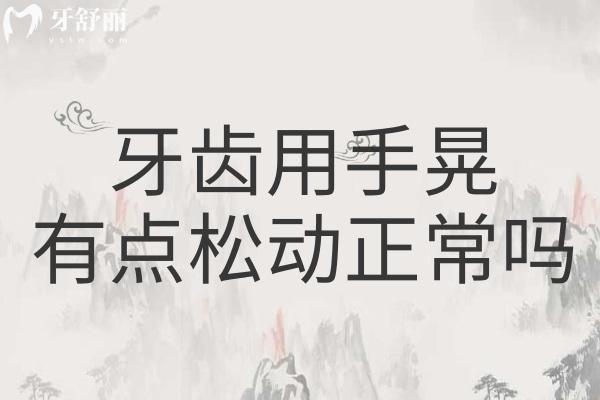 牙齒用手晃有點(diǎn)松動(dòng)正常嗎？會(huì)自己長(zhǎng)好嗎？