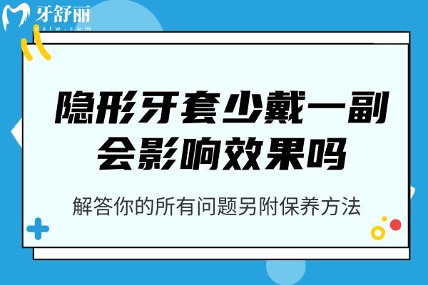 隱形牙套少戴一副會影響效 果嗎