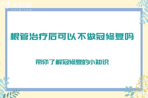 根管治療后可以不做冠修復嗎？帶你了解冠修復的小知識