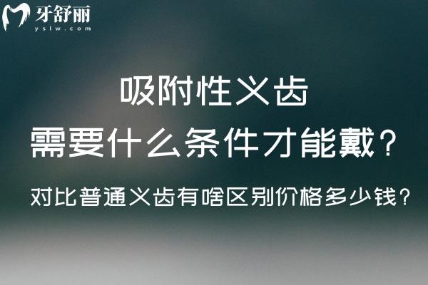 吸附性義齒需要什么條件才能戴?對比普通義齒有啥區(qū)別價格多少錢?