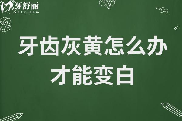 牙齒灰黃怎么辦才能變白?原來口腔醫(yī)院常用的是這幾種方法