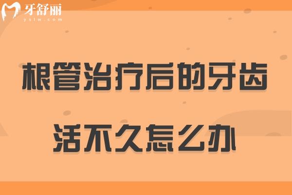 根管治療后的牙齒活不久怎么辦