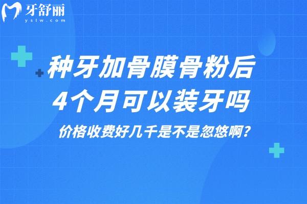 種牙加骨膜骨粉后4個(gè)月可以裝牙嗎?價(jià)格收費(fèi)好幾千是不是忽悠啊?