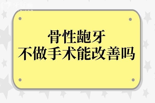 面對骨性齙牙，不做手術(shù)還能改善畸形問題嗎？