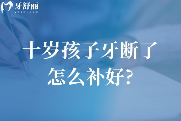 十歲孩子牙斷了怎么補(bǔ)好?