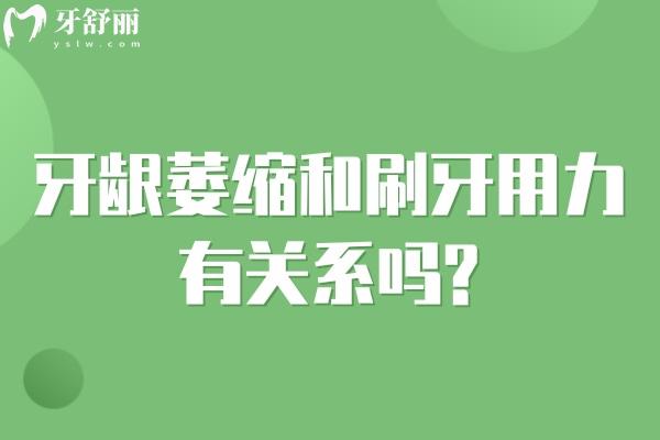 牙齦萎縮和刷牙用力有關(guān)系嗎?