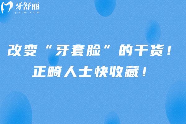 改變“牙套臉”的干貨！正畸人士快收藏！