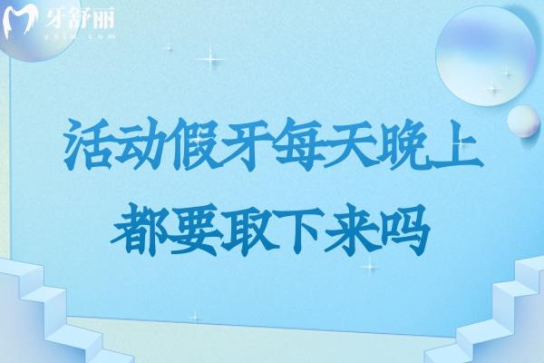 活動(dòng)假牙每天晚上都要取下來(lái)嗎