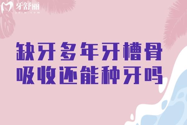 缺牙多年牙槽骨吸收還能種牙嗎