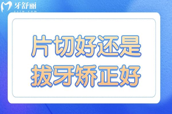 片切好還是拔牙矯正好?片切對(duì)牙齒危害大嗎？
