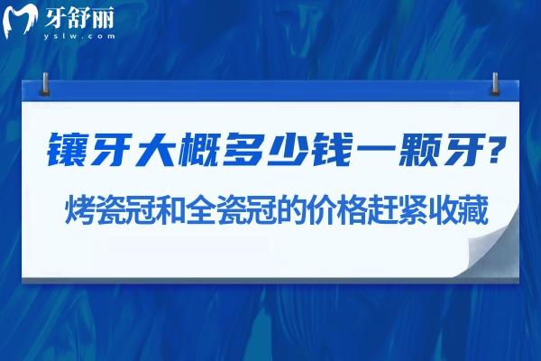 鑲牙大概多少錢一顆牙?烤瓷冠和全瓷冠的價(jià)格趕緊收藏