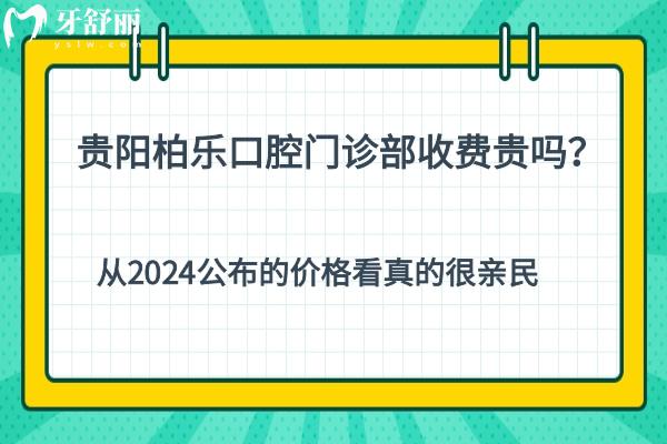 貴陽柏樂口腔門診部收費貴嗎？從2024公布的價格看真的很親民