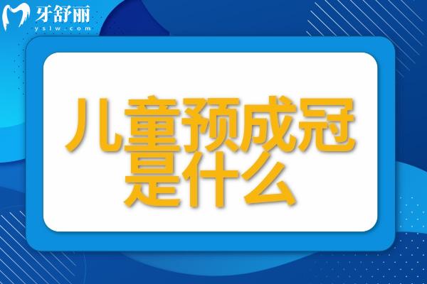 兒童預(yù)成冠是什么？預(yù)成冠的優(yōu)缺點一鍵get