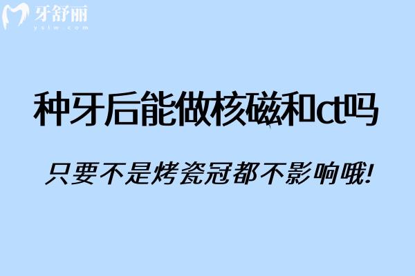 種牙后能做核磁和ct嗎?只要不是烤瓷冠都不影響哦!