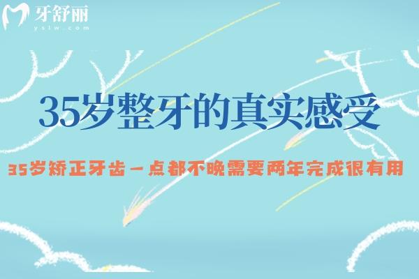 35歲整牙的真實(shí)感受:35歲矯正牙齒一點(diǎn)都不晚需要兩年完成很有用
