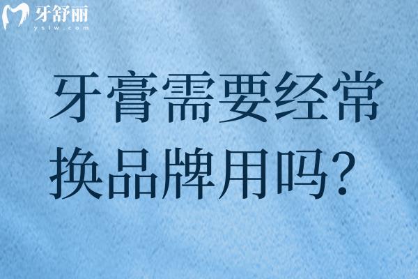 牙膏需要經(jīng)常換品牌用嗎？