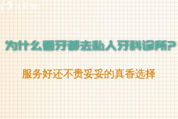 為什么看牙都去私人牙科診所?服務(wù)好還不貴妥妥的真香選擇