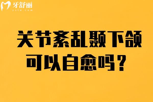 關(guān)節(jié)紊亂顳下頜可以自愈嗎