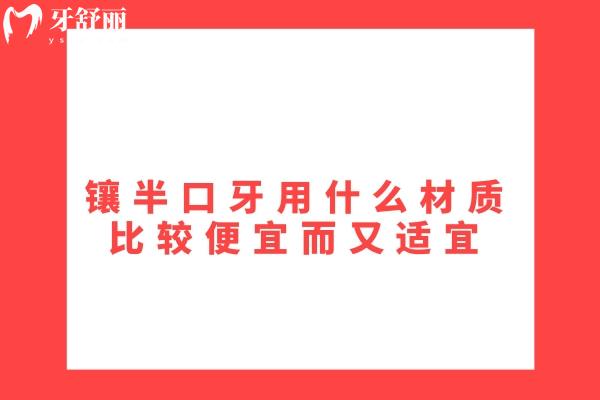 鑲半口牙用什么材質(zhì)比較便宜而又適宜