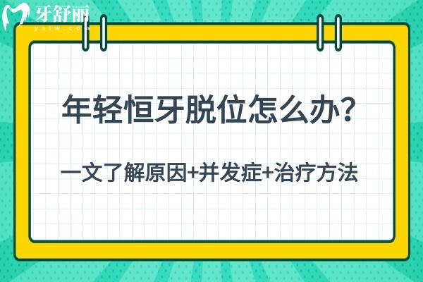 年輕恒牙脫位怎么辦？一文了解原因+并發(fā)癥+治療方法