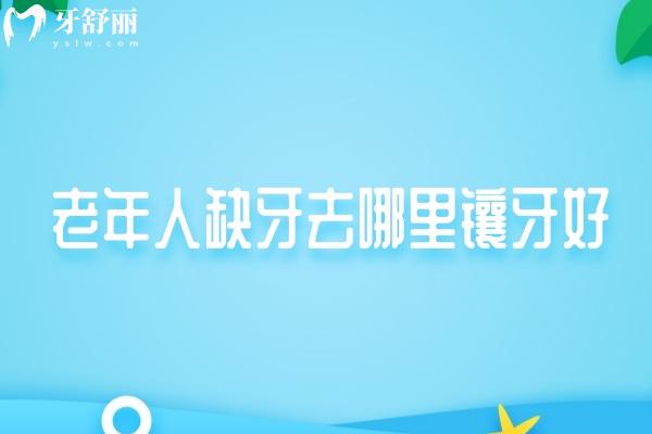 老年人缺牙去哪里鑲牙好