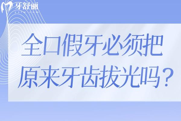 全口假牙必須把原來牙齒拔光嗎？