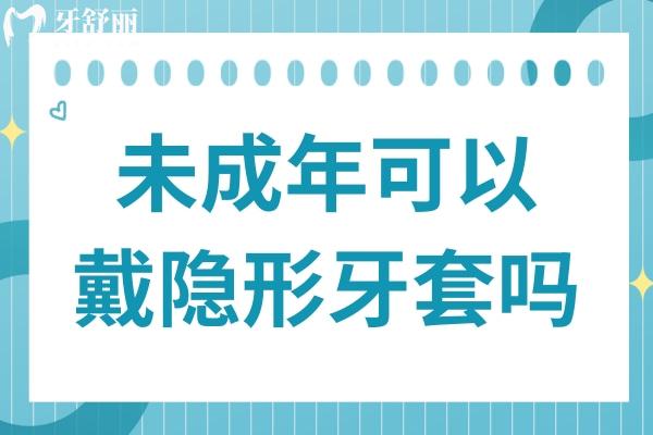 未成年可以戴隱形牙套嗎?當(dāng)然可以,美觀且容易清潔