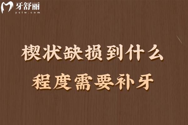 楔狀缺損到什么程度需要補(bǔ)牙
