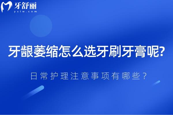 牙齦萎縮怎么選牙刷牙膏呢?日常護理注意事項有哪些呢?