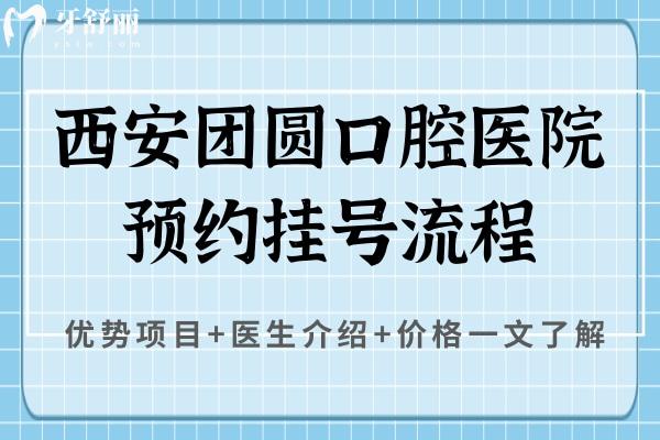 西安團(tuán)圓口腔醫(yī)院流程，優(yōu)勢項(xiàng)目+醫(yī)生介紹+價(jià)格一文了解