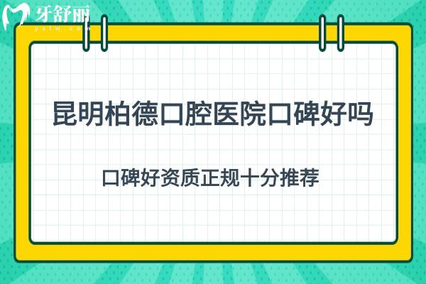 昆明柏德口腔醫(yī)院口碑好嗎？口碑好資質(zhì)正規(guī)十分推薦