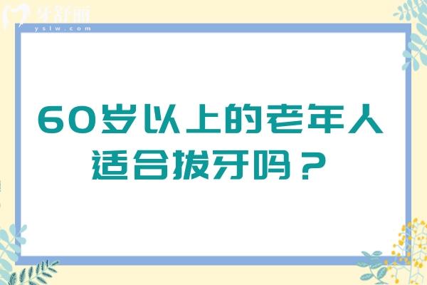 60歲以上的老年人適合拔牙嗎？適合的，看完注意事項再去拔