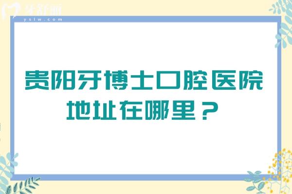 貴陽(yáng)牙博士口腔醫(yī)院地址在哪里？一文了解地址+醫(yī)生+收費(fèi)標(biāo)準(zhǔn)+口碑