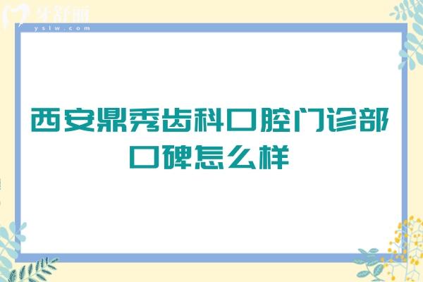 西安鼎秀齒科口腔門診部口碑怎么樣？不僅口碑好而且價格便宜