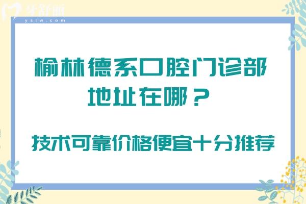 榆林德系口腔門診部地址在哪？技術可靠價格便宜十分推薦