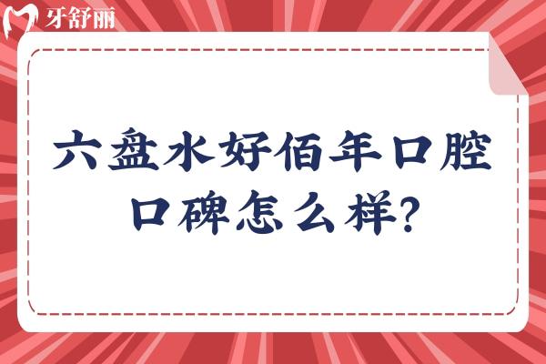 六盤水好佰年口腔口碑怎么樣？牙友親測技術(shù)強服務(wù)好
