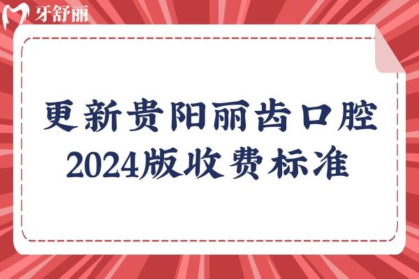 更新貴陽(yáng)麗齒口腔2024版收費(fèi)標(biāo)準(zhǔn)：烤瓷450元/補(bǔ)牙120元/拔牙222元