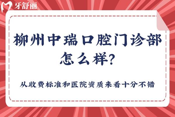 柳州中瑞口腔門診部怎么樣？從收費(fèi)標(biāo)準(zhǔn)和醫(yī)院資質(zhì)來(lái)看十分不錯(cuò)