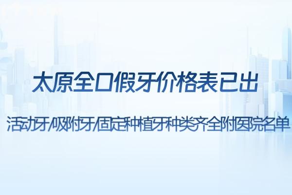 太原全口假牙價格表已出:活動牙/吸附牙/固定種植牙種類齊全附醫(yī)院名單