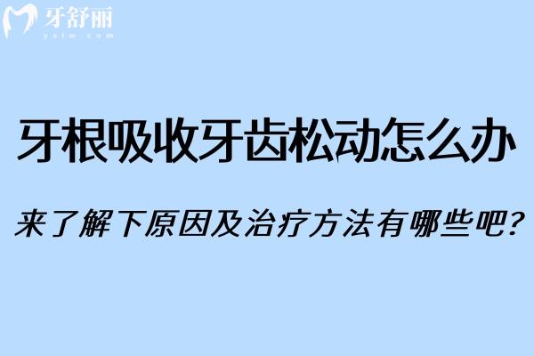 牙根吸收牙齒松動(dòng)怎么辦?來了解下原因及治療方法有哪些吧?