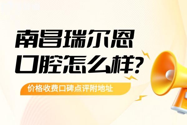 南昌瑞爾恩口腔怎么樣？