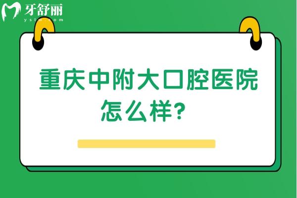 重慶中附大口腔醫(yī)院怎么樣？資質(zhì)正規(guī)/價格便宜/口碑不錯