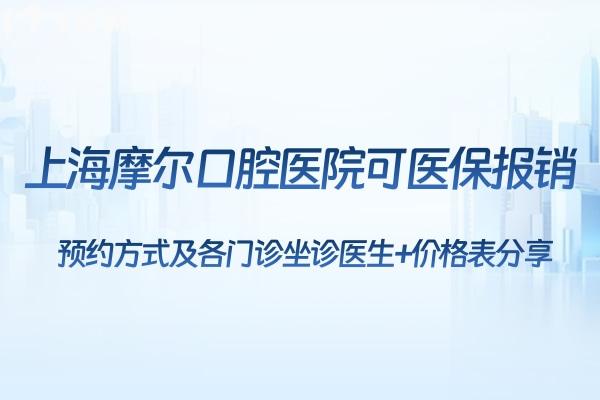 上海摩爾口腔醫(yī)院可醫(yī) 保報銷:方式及各門診坐診醫(yī)生+價格表分享