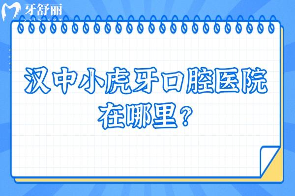 漢中小虎牙口腔醫(yī)院在哪里？分享地址/醫(yī)院簡介/項目收費/牙友評價
