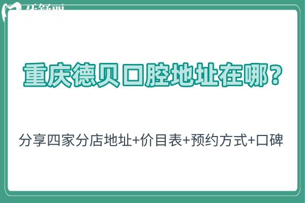 重慶德貝口腔地址在哪？分享四家分店地址+價(jià)目表+方式+口碑