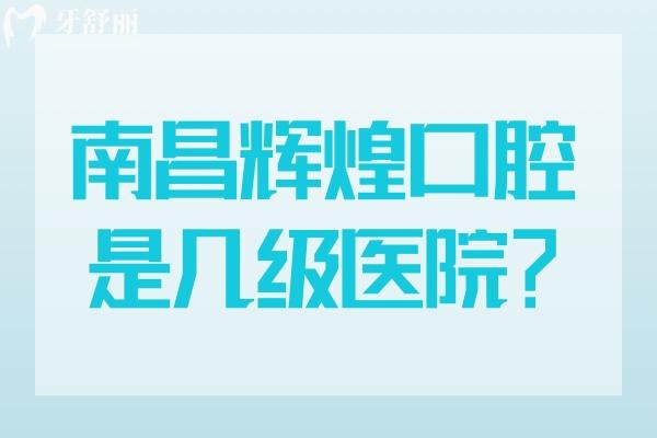 南昌輝煌口腔是幾級(jí)醫(yī)院？